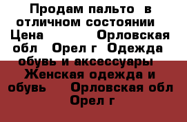 Продам пальто  в отличном состоянии › Цена ­ 1 500 - Орловская обл., Орел г. Одежда, обувь и аксессуары » Женская одежда и обувь   . Орловская обл.,Орел г.